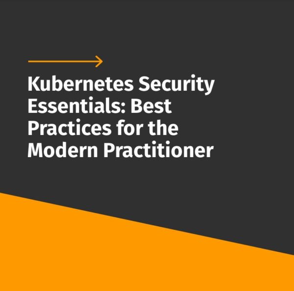 Kubernetes Security Essentials: Best Practices for the Modern Practitioner